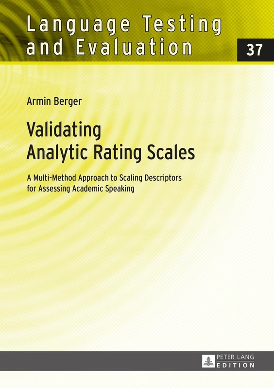 Validating Analytic Rating Scales: A Multi-Method Approach to Scaling Descriptors for Assessing Academic Speaking: 37 (Language Testing and Evaluation)