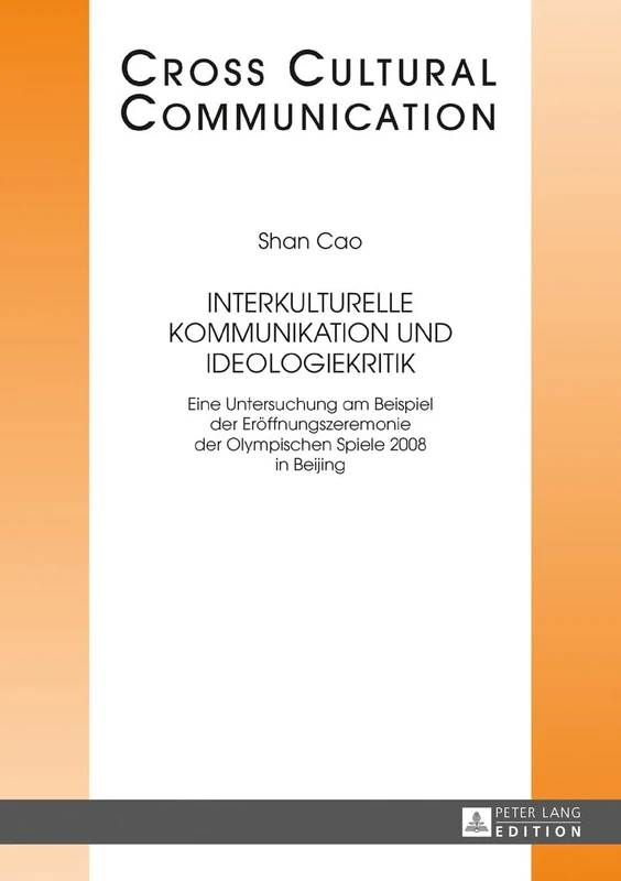 Interkulturelle Kommunikation und Ideologiekritik: Eine Untersuchung am Beispiel der Eroeffnungszeremonie der Olympischen Spiele 2008 in Beijing: 30 (Cross Cultural Communication)