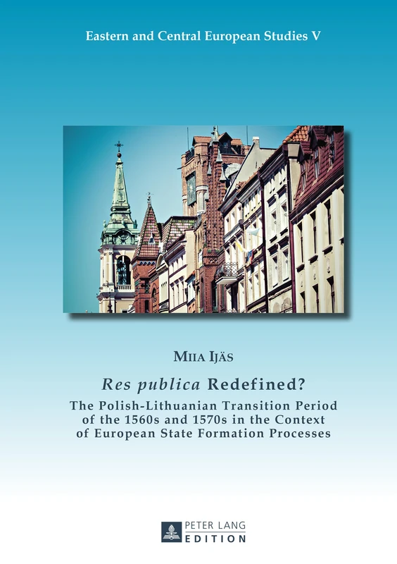 «Res publica» Redefined?: The Polish-Lithuanian Transition Period of the 1560s and 1570s in the Context of European State Formation Processes: 5 (Eastern and Central European Studies)