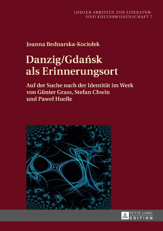 Danzig/Gdańsk als Erinnerungsort: Auf der Suche nach der Identitaet im Werk von Guenter Grass, Stefan Chwin und Pawel Huelle: 7 (Lodzer Arbeiten Zur Literatur- Und Kulturwissenschaft)