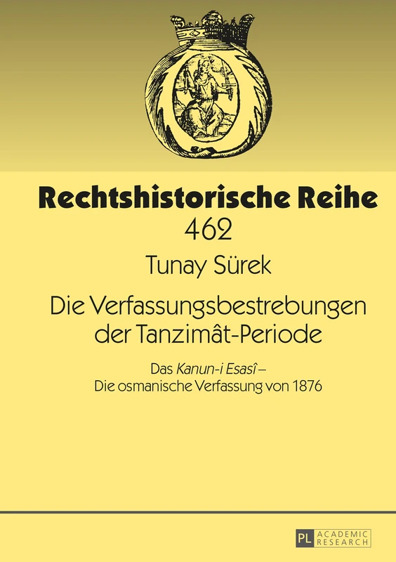 Die Verfassungsbestrebungen der Tanzimât-Periode: Das Kanun-i Esasî - Die osmanische Verfassung von 1876: 462 (Rechtshistorische Reihe)