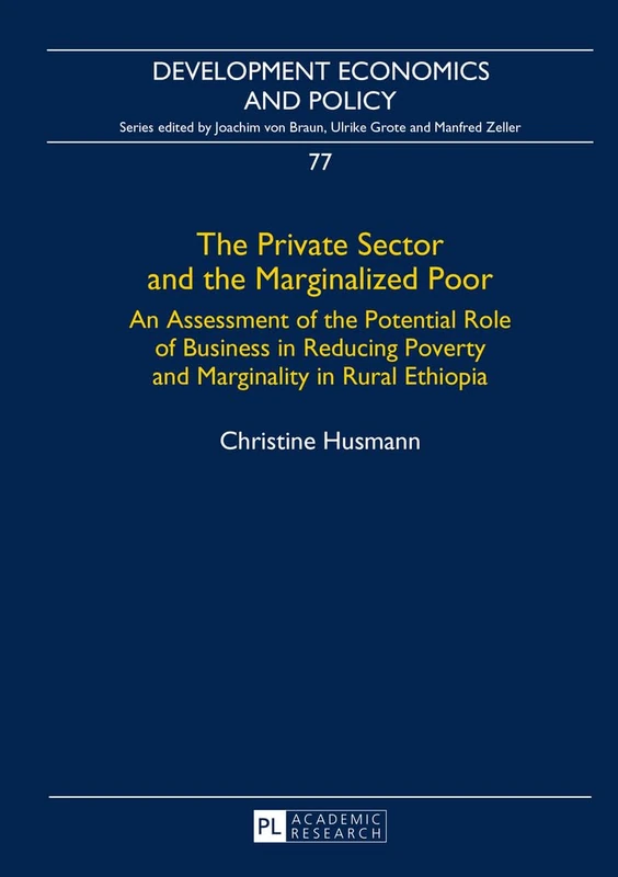 The Private Sector and the Marginalized Poor: An Assessment of the Potential Role of Business in Reducing Poverty and Marginality in Rural Ethiopia: 77 (Development Economics & Policy)