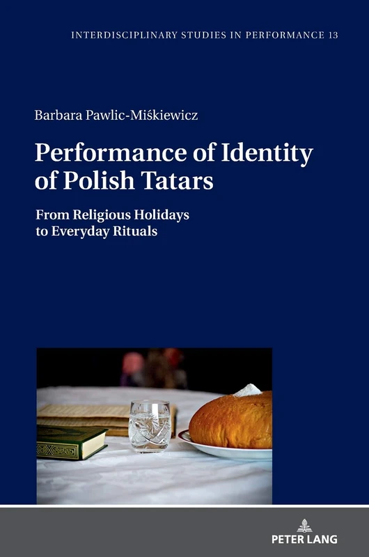 Performance of Identity of Polish Tatars: From Religious Holidays to Everyday Rituals: 13 (Interdisciplinary Studies in Performance)