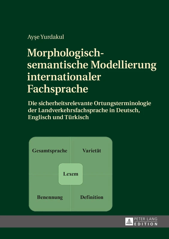 Morphologisch-semantische Modellierung internationaler Fachsprache: Die sicherheitsrelevante Ortungsterminologie der Landverkehrsfachsprache in Deutsch, Englisch und Tuerkisch