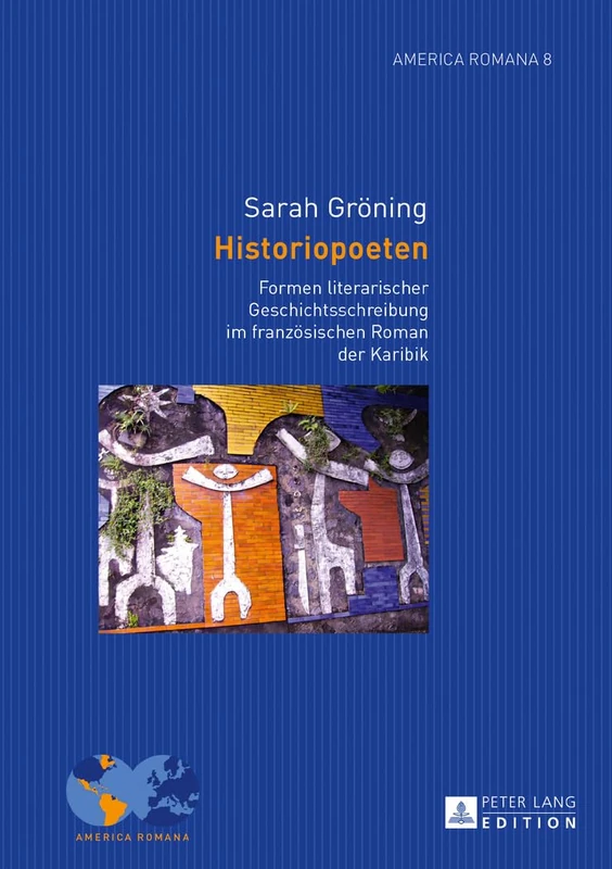 Historiopoeten: Formen literarischer Geschichtsschreibung im franzoesischen Roman der Karibik: 8 (America Romana)