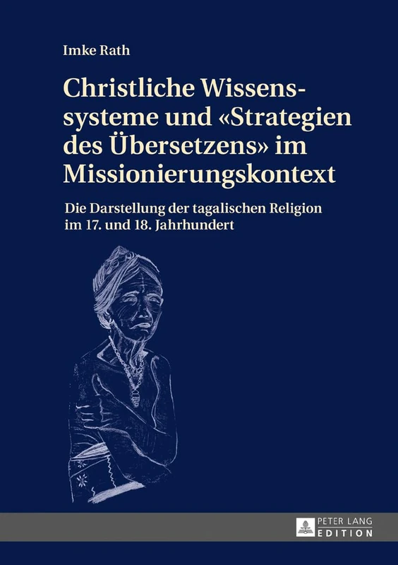Christliche Wissenssysteme und Strategien des Uebersetzens im Missionierungskontext: Die Darstellung der tagalischen Religion im 17. und 18. Jahrhundert