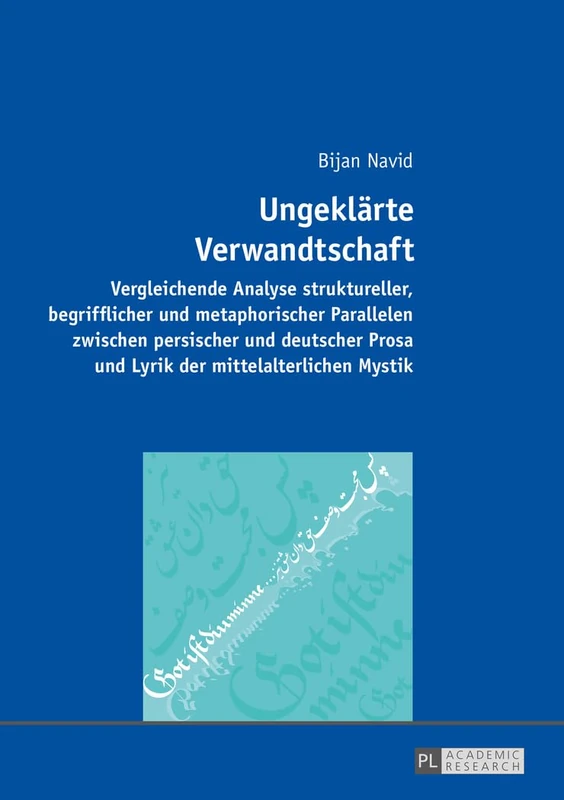 Ungeklaerte Verwandtschaft: Vergleichende Analyse struktureller, begrifflicher und metaphorischer Parallelen zwischen persischer und deutscher Prosa und Lyrik der mittelalterlichen Mystik