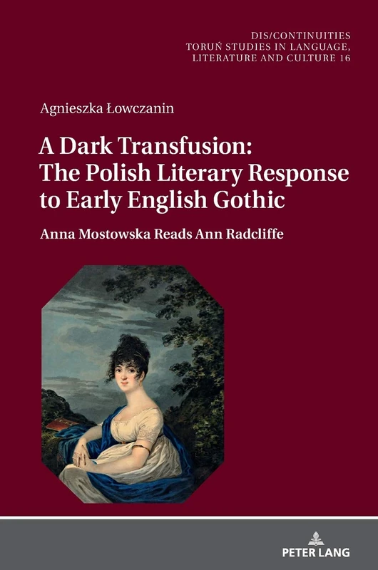 A Dark Transfusion: The Polish Literary Response to Early English Gothic: Anna Mostowska Reads Ann Radcliffe: 16 (Dis/Continuities: Torun Studies in Language, Literature and Culture)