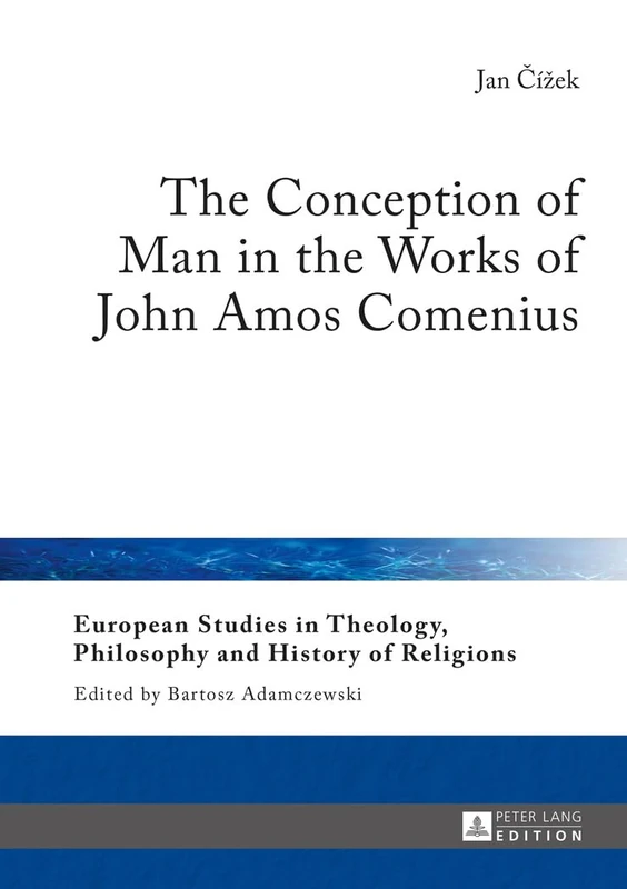 The Conception of Man in the Works of John Amos Comenius: 15 (European Studies in Theology, Philosophy and History of Religions)