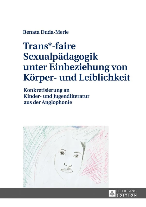 Trans*-faire Sexualpaedagogik unter Einbeziehung von Koerper- und Leiblichkeit: Konkretisierung an Kinder- und Jugendliteratur aus der Anglophonie