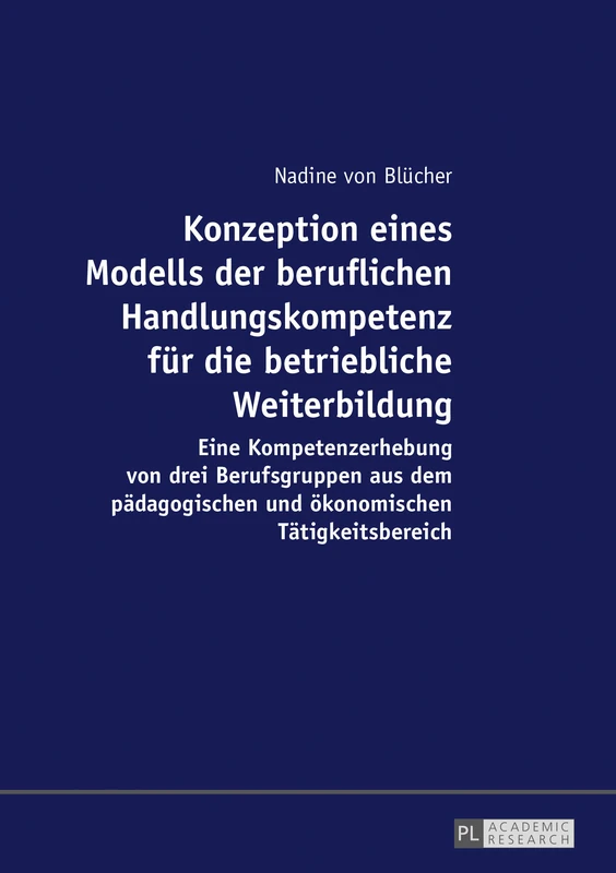 Konzeption eines Modells der beruflichen Handlungskompetenz fuer die betriebliche Weiterbildung: Eine Kompetenzerhebung von drei Berufsgruppen aus dem ... und oekonomischen Taetigkeitsbereich