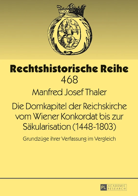 Die Domkapitel Der Reichskirche Vom Wiener Konkordat Bis Zur Saekularisation (1448-1803): Grundzuege Ihrer Verfassung Im Vergleich: 468 (Rechtshistorische Reihe)