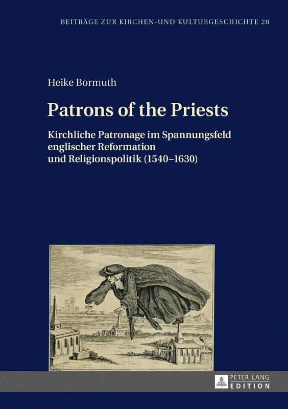 Patrons of the Priests: Kirchliche Patronage im Spannungsfeld englischer Reformation und Religionspolitik (1540-1630): 28 (Beitraege Zur Kirchen- Und Kulturgeschichte)