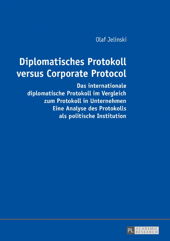 Diplomatisches Protokoll versus Corporate Protocol: Das internationale diplomatische Protokoll im Vergleich zum Protokoll in Unternehmen. Eine Analyse des Protokolls als politische Institution