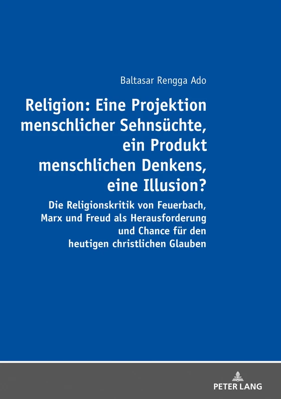 Religion: Eine Projektion menschlicher Sehnsüchte, ein Produkt menschlichen Denkens, eine Illusion?: Eine Projektion menschlicher Sehnsuechte, ein ... Chance fuer den heutigen christlichen Glauben