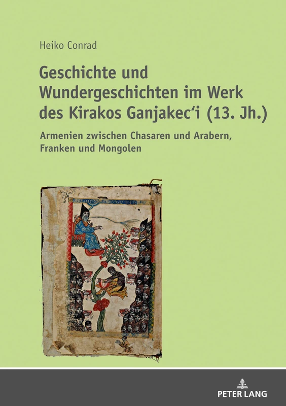 Geschichte und Wundergeschichten im Werk des Kirakos Ganjakec‘i (13. Jh.): Armenien zwischen Chasaren und Arabern, Franken und Mongolen