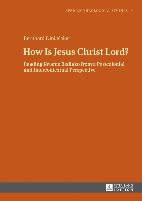 How Is Jesus Christ Lord?: Reading Kwame Bediako from a Postcolonial and Intercontextual Perspective: 14 (African Theological Studies / Etudes Théologiques Africaines)
