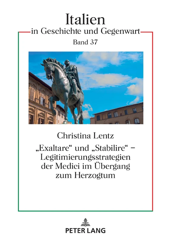 «Exaltare» Und «Stabilire» - Legitimierungsstrategien Der Medici Im Uebergang Zum Herzogtum: 37 (Italien in Geschichte Und Gegenwart)