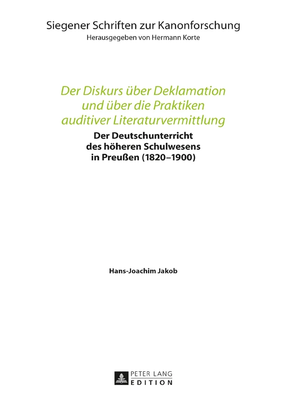 Der Diskurs Ueber Deklamation Und Ueber Die Praktiken Auditiver Literaturvermittlung: Der Deutschunterricht Des Hoeheren Schulwesens in Preußen (1820-1900): 13 (Siegener Schriften Zur Kanonforschung)