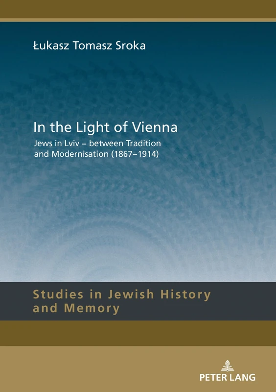 In the Light of Vienna: Jews in Lviv - between Tradition and Modernisation (1867-1914): 10 (Studies in Jewish History and Memory)
