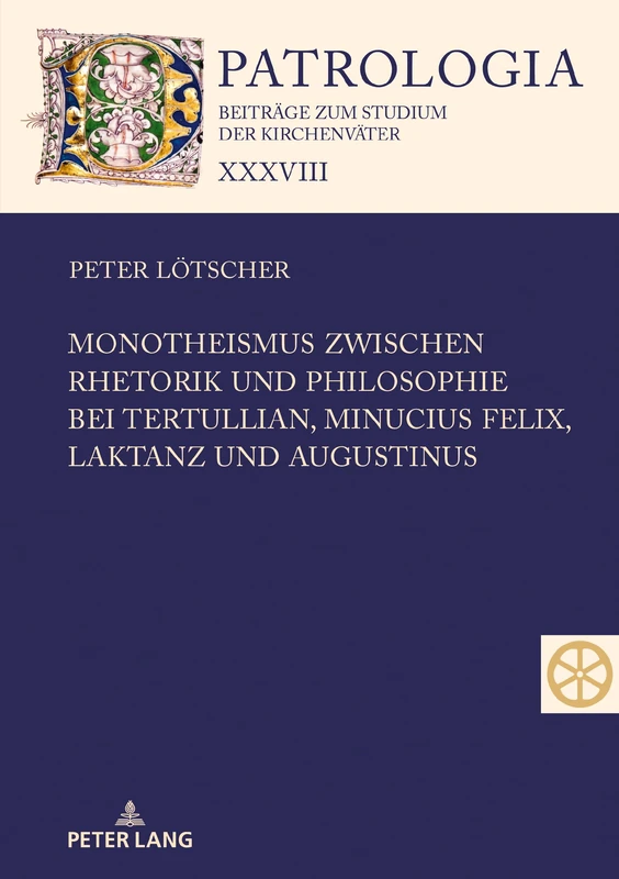 Monotheismus zwischen Rhetorik und Philosophie bei Tertullian, Minucius Felix, Laktanz und Augustinus: 38 (Patrologia - Beitraege Zum Studium der Kirchenvaeter)