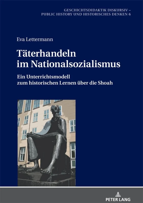Täterhandeln im Nationalsozialismus: Ein Unterrichtsmodell zum historischen Lernen ueber die Shoah: 6 (Geschichtsdidaktik Diskursiv - Public History Und Historisch)