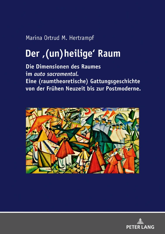 Der ‹(un)heilige› Raum: Die Dimensionen des Raumes im auto sacramental. Eine (raumtheoretische) Gattungsgeschichte von der Fruehen Neuzeit bis zur Postmoderne.