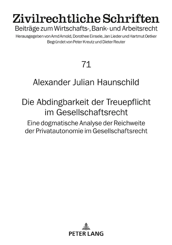 Die Abdingbarkeit der Treuepflicht im Gesellschaftsrecht: Eine dogmatische Analyse der Reichweite der Privatautonomie im Gesellschaftsrecht: 71 (Zivilrechtliche Schriften)