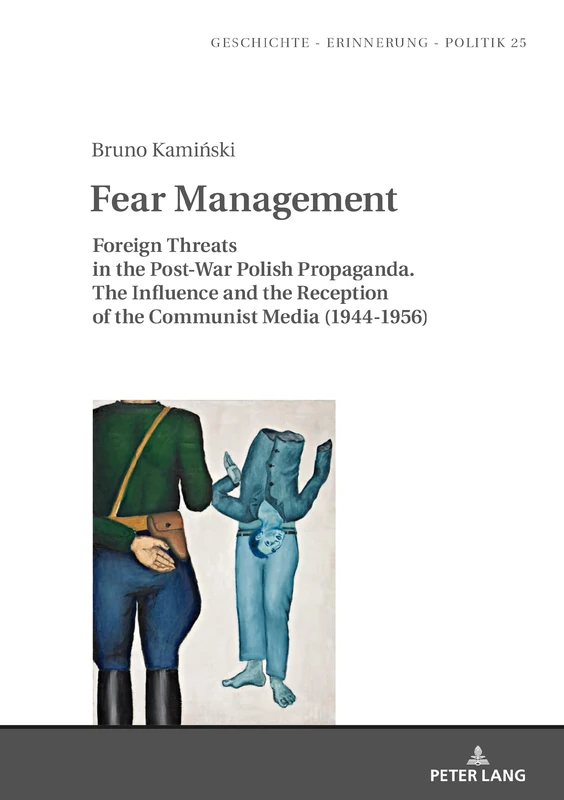 Fear Management: Foreign Threats in the Post-War Polish Propaganda. The Influence and the Reception of the Communist Media (1944-1956): 25 (Studies in History, Memory and Politics)