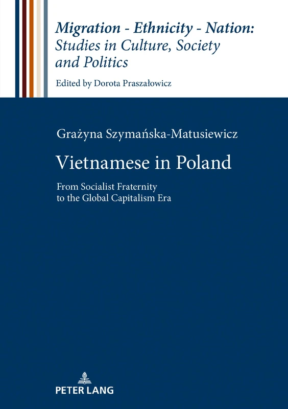 Vietnamese in Poland: From Socialist Fraternity to the Global Capitalism Era: 8 (Migration – Ethnicity – Nation: Studies in Culture, Society and Politics)