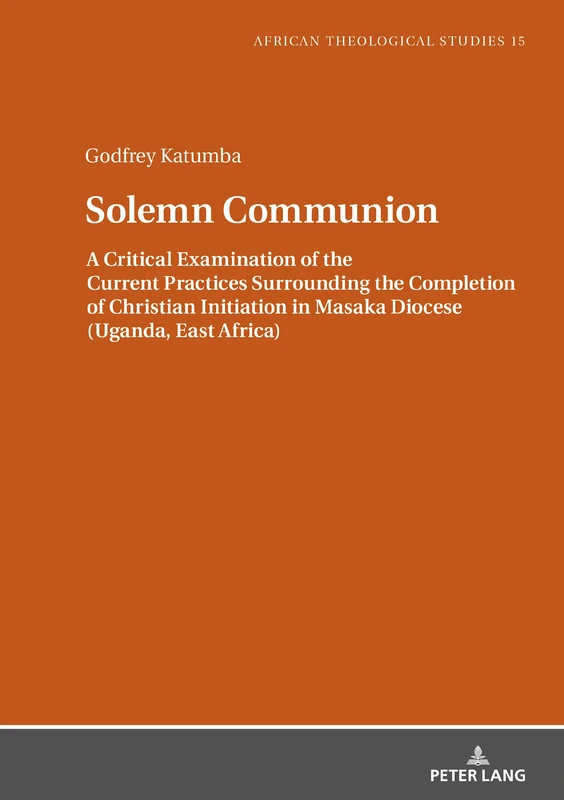 Solemn Communion: A Critical Examination of the Current Practices Surrounding the Completion of Christian Initiation in Masaka Diocese (Uganda, East ... Studies / Etudes Théologiques Africaines)