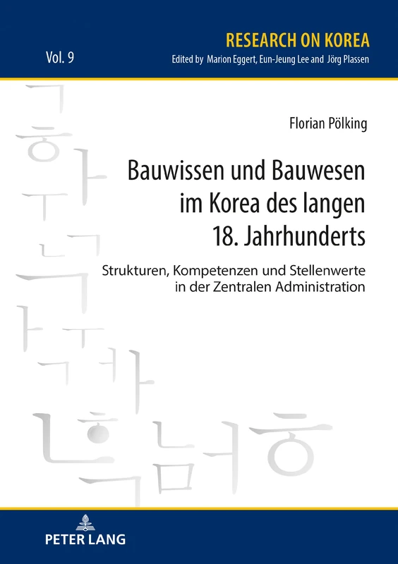 Bauwissen und Bauwesen im Korea des langen 18. Jahrhunderts: Strukturen, Kompetenzen und Stellenwerte in der Zentralen Administration: 9 (Research on Korea)