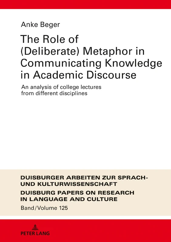 The Role of (Deliberate) Metaphor in Communicating Knowledge in Academic Discourse: An Analysis of College Lectures from Different Disciplines: 125 ... Papers on Research in Language and Culture)