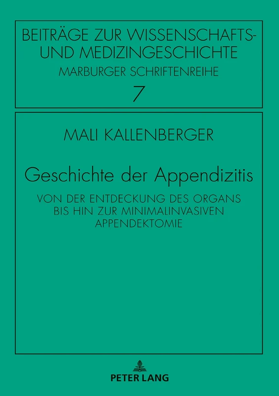 Geschichte der Appendizitis: Von der Entdeckung des Organs bis hin zur minimalinvasiven Appendektomie: 7 (Beitraege Zur Wissenschafts- Und Medizingeschichte)
