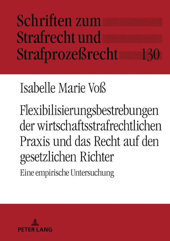 Flexibilisierungsbestrebungen der wirtschaftsstrafrechtlichen Praxis und das Recht auf den gesetzlichen Richter: Eine Empirische Untersuchung: 130 (Schriften Zum Strafrecht Und Strafprozeßrecht)