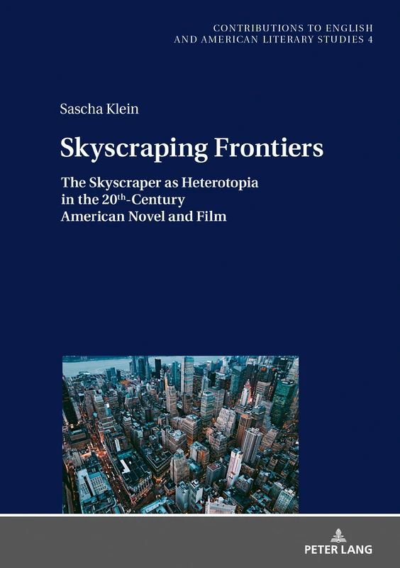 Skyscraping Frontiers: The Skyscraper as Heterotopia in the 20th-Century American Novel and Film: 4 (Contributions to English and American Literary Studies (CEALS))