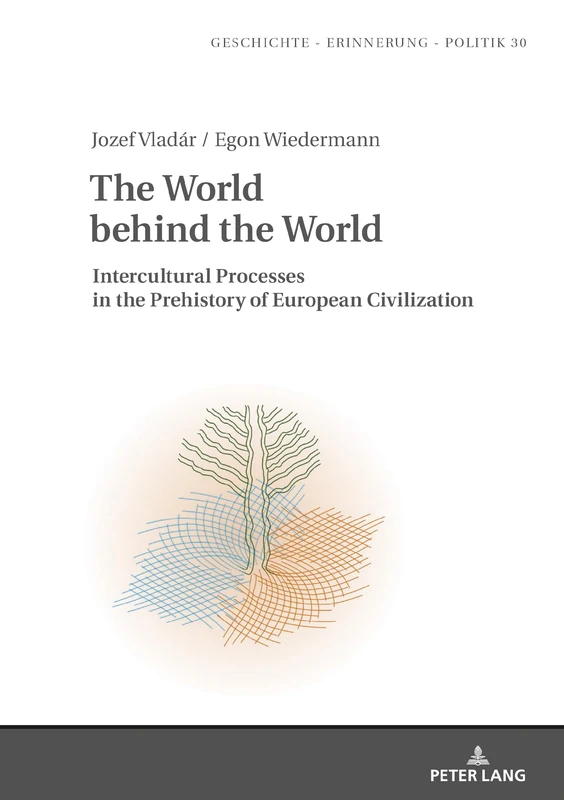 The World behind the World: Intercultural Processes in the Prehistory of European Civilization: 30 (Studies in History, Memory and Politics)
