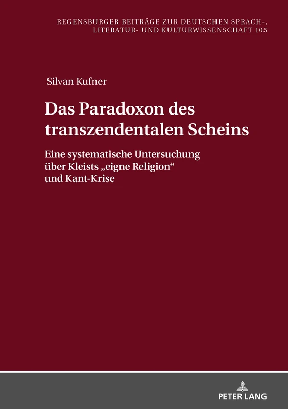 Das Paradoxon des transzendentalen Scheins: Eine systematische Untersuchung ueber Kleists "eigne Religion" und Kant-Krise: 105 (Regensburger Beitraege Zur Deutschen Sprach-, Literatur- Und)