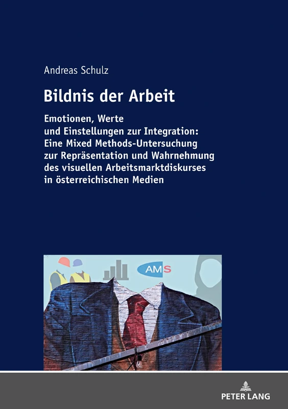 Bildnis der Arbeit: Emotionen, Werte und Einstellungen zur Integration: Eine Mixed Methods-Untersuchung zur Repraesentation und Wahrnehmung des ... in oesterreichischen Medien
