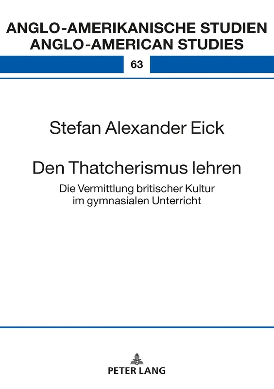 Den Thatcherismus lehren: Die Vermittlung Britischer Kultur Im Gymnasialen Unterricht: 63 (Anglo-Amerikanische Studien / Anglo-American Studies)
