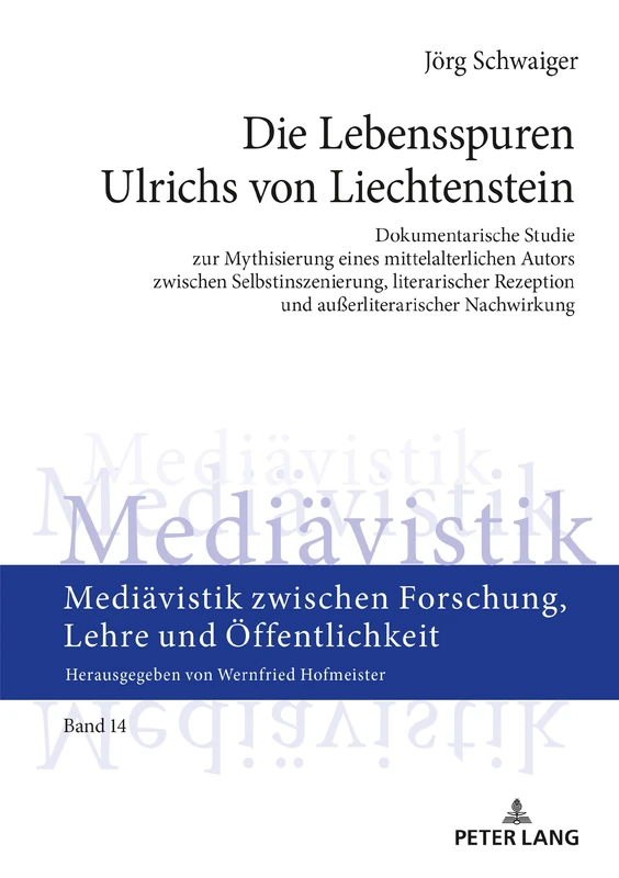 Die Lebensspuren Ulrichs von Liechtenstein: Dokumentarische Studie Zur Mythisierung Eines Mittelalterlichen Autors Zwischen Selbstinszenierung, ... Forschung, Lehre Und Oeffentlichkeit)