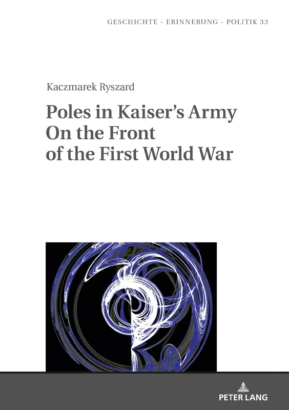 Poles in Kaiser’s Army On the Front of the First World War: 33 (Studies in History, Memory and Politics)