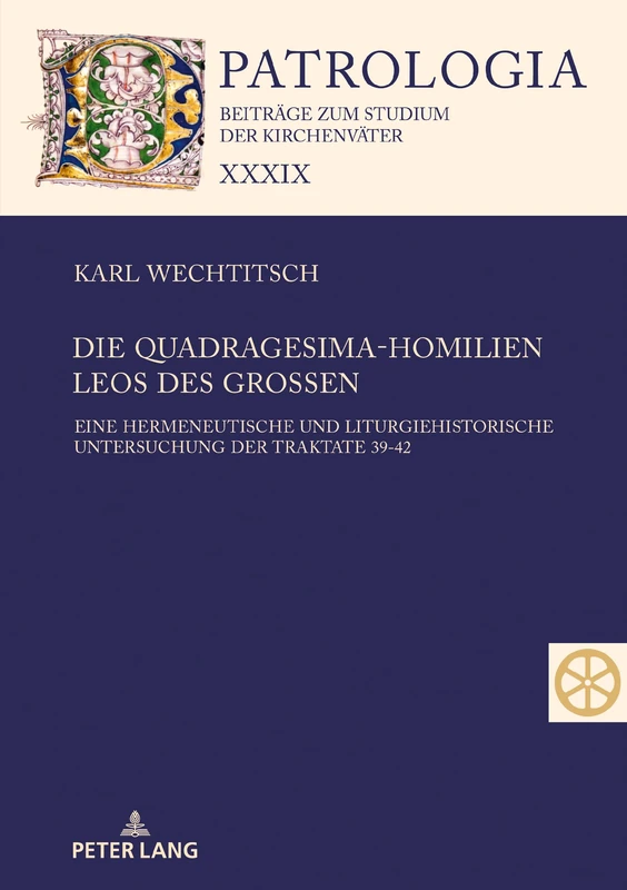Die Quadragesima-Homilien Leos des Großen: Eine Hermeneutische Und Liturgiehistorische Untersuchung Der Traktate 39-42 (Patrologia - Beitraege Zum Studium der Kirchenvaeter)