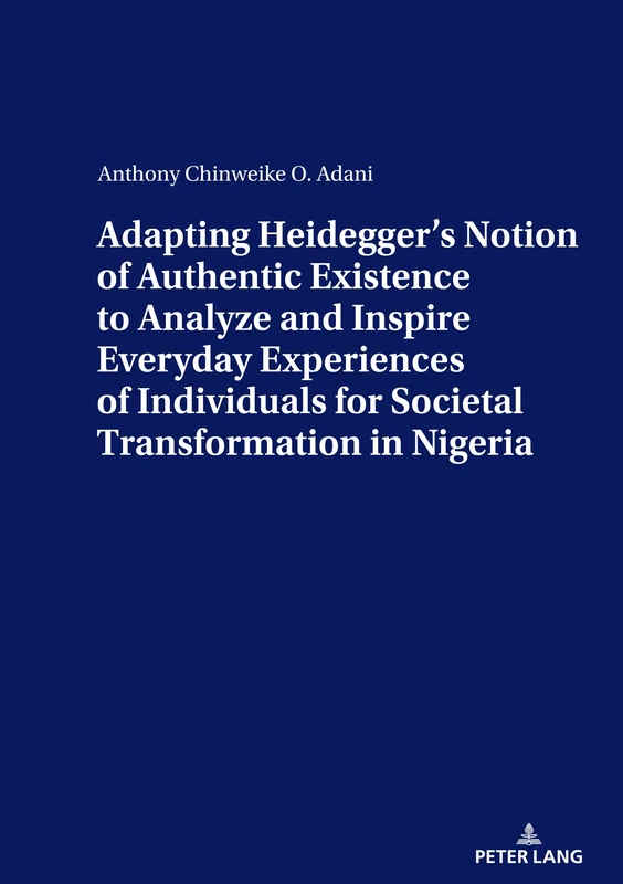 ADAPTING HEIDEGGER’S NOTION OF AUTHENTIC EXISTENCE TO ANALYZE AND INSPIRE EVERYDAY EXPERIENCES OF INDIVIDUALS FOR SOCIETAL TRANSFORMATION IN NIGERIA