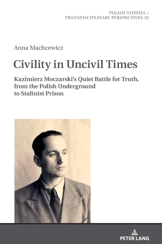 Civility in Uncivil Times: Kazimierz Moczarski's Quiet Battle for Truth, from the Polish Underground to Stalinist Prison: 32 (Polish Studies – Transdisciplinary Perspectives) - Image 1