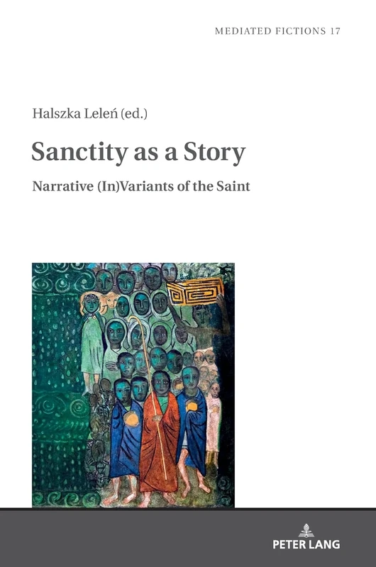 Sanctity as a Story: Narrative (In)Variants of the Saint: 17 (Mediated Fictions: Studies in Verbal and Visual Narratives)