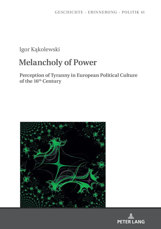 Melancholy of Power: Perception of Tyranny in European Political Culture of the 16th Century: 41 (Studies in History, Memory and Politics)