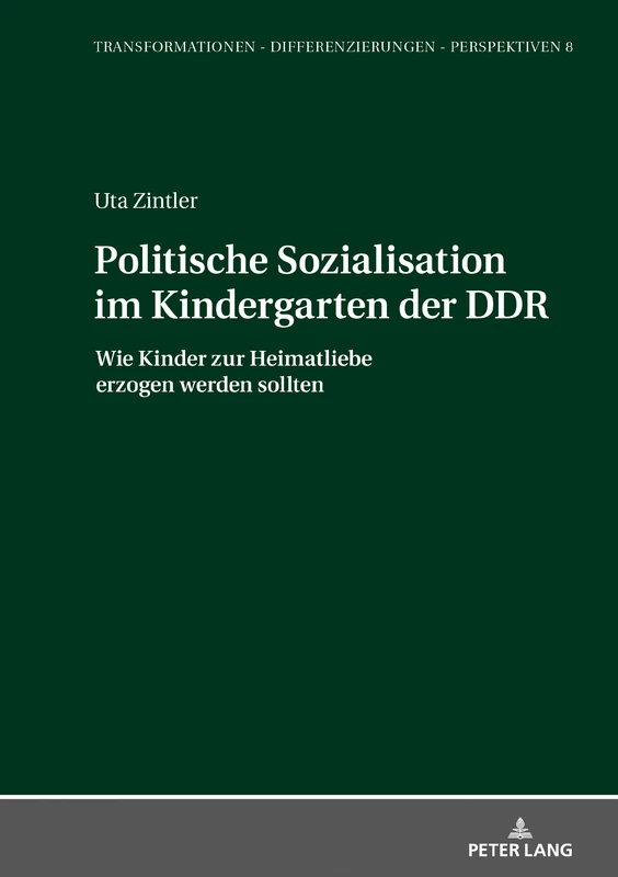 Politische Sozialisation im Kindergarten der DDR: Wie Kinder Zur Heimatliebe Erzogen Werden Sollten: 8 (Transformationen - Differenzierungen - Perspektiven)