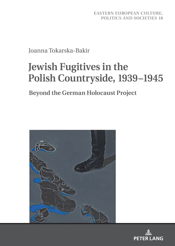 Jewish Fugitives in the Polish Countryside, 1939–1945: Beyond the German Holocaust Project: 18 (Eastern European Culture, Politics and Societies)