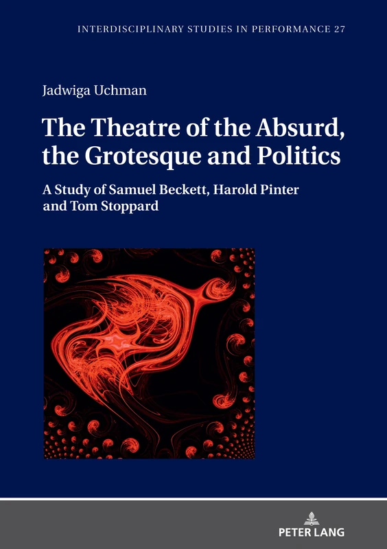 The Theatre of the Absurd, the Grotesque and Politics: A Study of Samuel Beckett, Harold Pinter and Tom Stoppard: 27 (Interdisciplinary Studies in Performance)